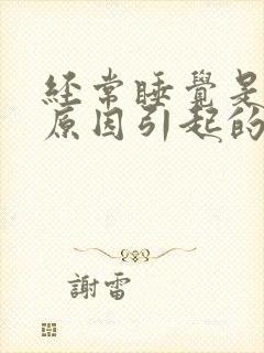 经常睡觉是什么原因引起的