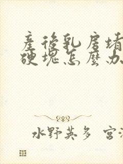 产后乳房堵奶有硬块怎么办