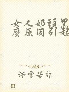 女人奶头黑是什么原因引起的呢