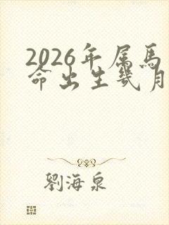 2026年属马命出生几月最好