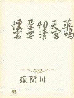 怀孕40天药流需要清宫吗