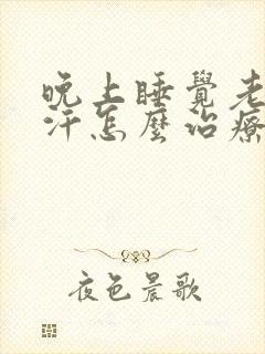 晚上睡觉老是盗汗怎么治疗封面