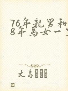 76年龙男和78年马女一生婚姻