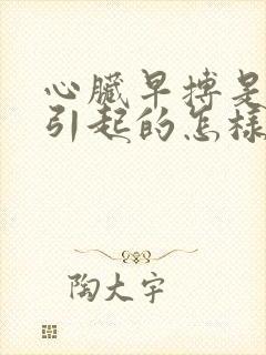 心脏早搏是怎么引起的怎样治疗