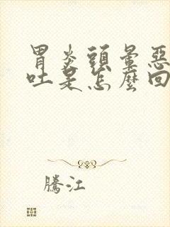 胃炎头晕恶心想吐是怎么回事