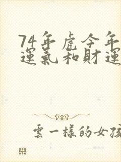74年虎今年的运气和财运怎么样