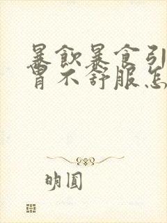 暴饮暴食引起的胃不舒服怎么办封面