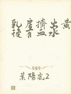 乳房挤出黄水脓后有血水