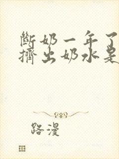 断奶一年了还能挤出奶水是怎么回事