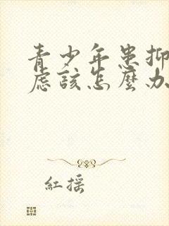 青少年患抑郁焦虑该怎么办