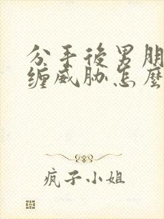 分手后男朋友纠缠威胁怎么办封面