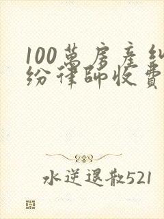 100万房产纠纷律师收费标准