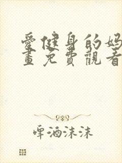 爱健身的妈妈漫画免费观看下拉式漫画