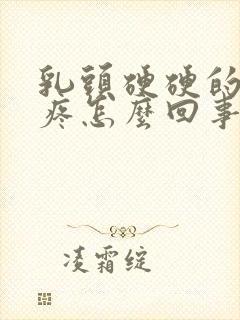 乳头硬硬的有点疼怎么回事