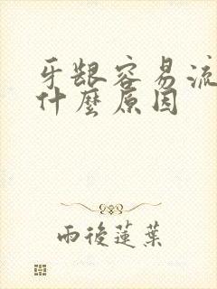 牙龈容易流血是什么原因