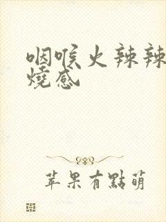 咽喉火辣辣的灼烧感