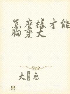 怎么样才能让小胸变大