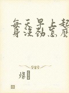 每天早上起来浑身没劲怎么回事