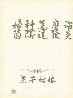 妇科怎么治疗霉菌阴道发炎