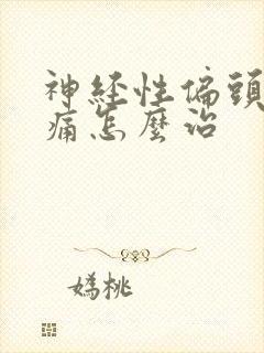 神经性偏头痛头痛怎么治