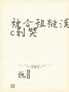 被合租糙汉室友c到哭