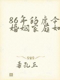 86年的虎今年婚姻家庭如何