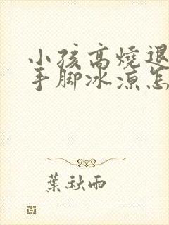 小孩高烧退烧后手脚冰凉怎么回事封面