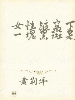 女性腋窝下出来一块黑斑是怎么回事