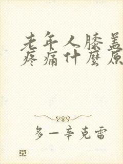 老年人膝盖周围疼痛什么原因