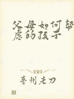 父母如何帮助焦虑的孩子