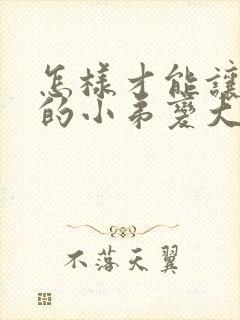 怎样才能让男人的小弟变大变长