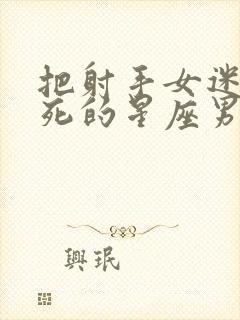 把射手女迷得死死的星座男