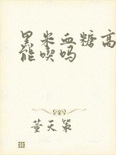 黑米血糖高的人能吃吗