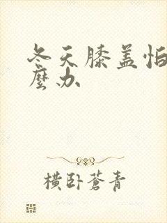 冬天膝盖怕冷怎么办