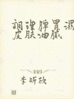 调理脾胃湿气重皮肤油腻