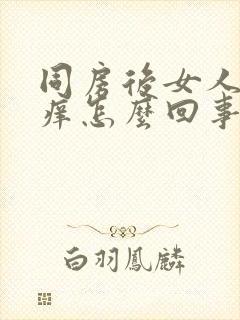 同房后女人阴道痒怎么回事