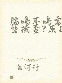 脑鸣耳鸣需要哪些检查?原因是怎么造成的