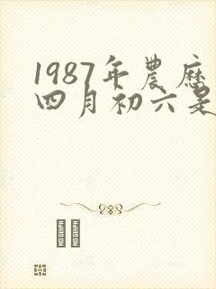 1987年农历四月初六是什么命