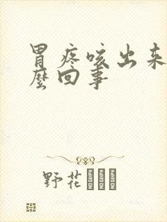 胃疼咳出来血怎么回事