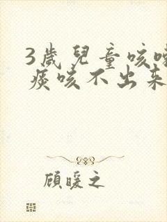 3岁儿童咳嗽有痰咳不出来怎么办