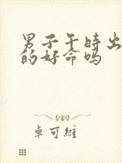 男子午时出生真的好命吗