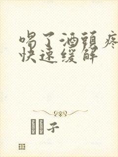 喝了酒头疼怎么快速缓解封面