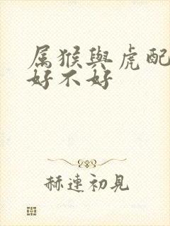 属猴与虎配婚姻好不好