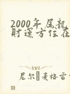 2000年属龙财运方位在哪里
