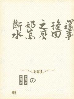 断奶之后还有奶水怎么回事