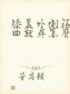 膝盖外侧筋疼弯曲就疼怎么办