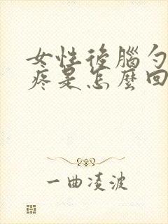 女性后脑勺头皮疼是怎么回事