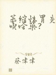 萎缩性胃炎胃疼吃啥药?