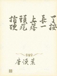 指头上长了一个硬疙瘩一按就疼