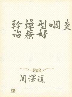 干燥型咽炎怎么治疗好